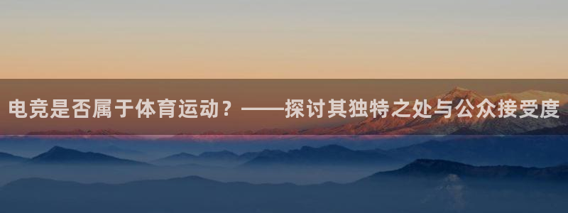 凯发官方正版app娱乐网站:电竞是否属于体育运动?——探讨其